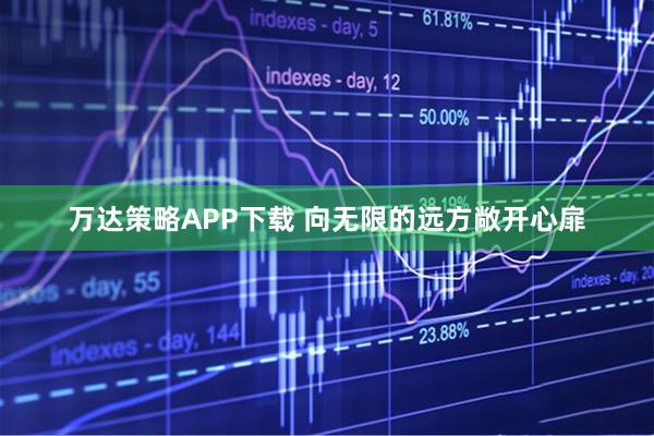 万达策略APP下载 向无限的远方敞开心扉