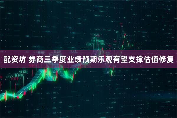 配资坊 券商三季度业绩预期乐观有望支撑估值修复