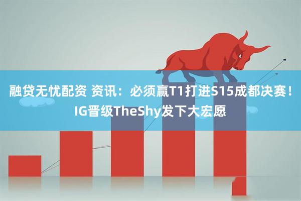 融贷无忧配资 资讯：必须赢T1打进S15成都决赛！IG晋级TheShy发下大宏愿