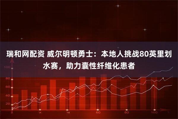 瑞和网配资 威尔明顿勇士：本地人挑战80英里划水赛，助力囊性纤维化患者