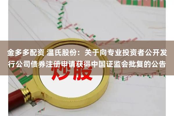 金多多配资 温氏股份：关于向专业投资者公开发行公司债券注册申请获得中国证监会批复的公告