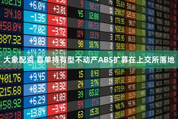 大象配资 首单持有型不动产ABS扩募在上交所落地