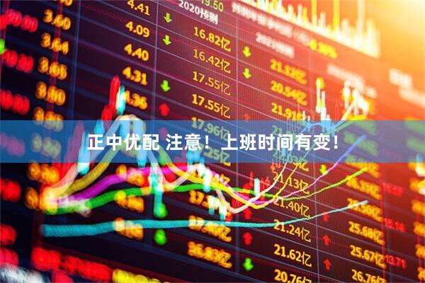 正中优配 注意！上班时间有变！