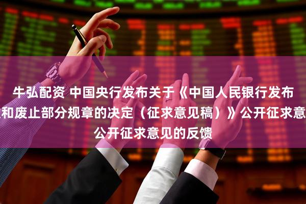 牛弘配资 中国央行发布关于《中国人民银行发布关于修改和废止部分规章的决定（征求意见稿）》公开征求意见的反馈