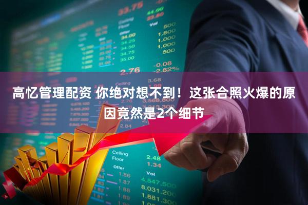 高忆管理配资 你绝对想不到！这张合照火爆的原因竟然是2个细节
