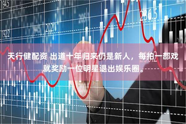 天行健配资 出道十年归来仍是新人，每拍一部戏就奖励一位明星退出娱乐圈。