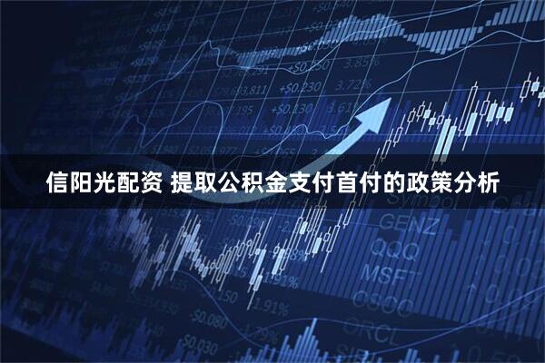 信阳光配资 提取公积金支付首付的政策分析