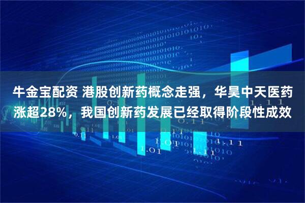 牛金宝配资 港股创新药概念走强，华昊中天医药涨超28%，我国创新药发展已经取得阶段性成效