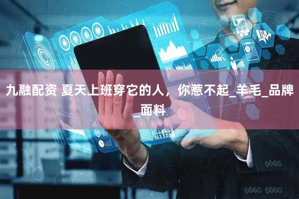 九融配资 夏天上班穿它的人，你惹不起_羊毛_品牌_面料