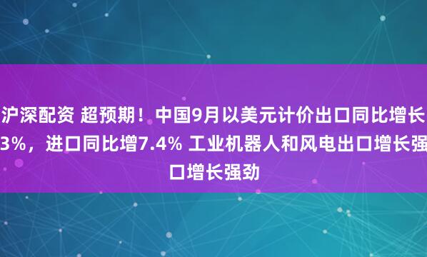 沪深配资 超预期！中国9月以美元计价出口同比增长8.3%，进口同比增7.4% 工业机器人和风电出口增长强劲